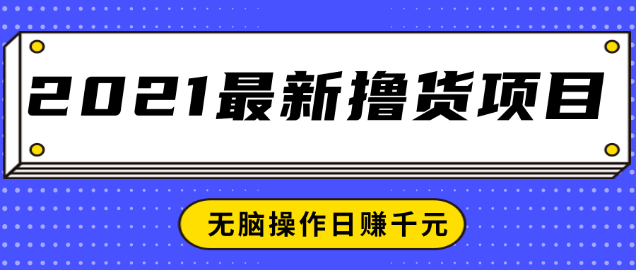 2021最新撸货项目，一部手机即可实现无脑操作轻松日赚千元-最全项目网