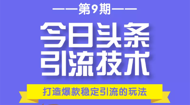 今日头条引流技术第9期，打造爆款稳定引流 百万阅读玩法，收入每月轻松过万-最全项目网