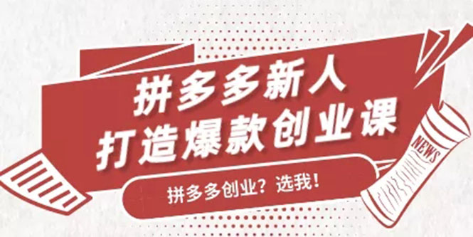 拼多多新人打造爆款创业课：快速引流持续出单，适用于所有新人-最全项目网
