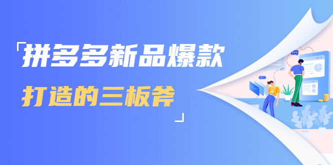 拼多多新品爆款打造的三板斧，快速提升销量+转化+点击率（视频课程）-最全项目网