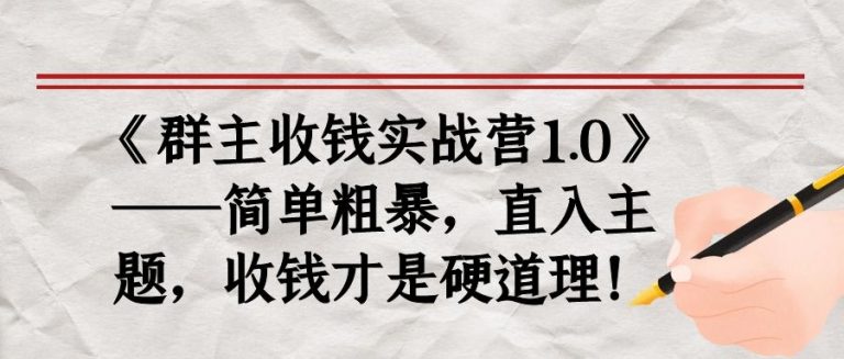 《群主收钱实战营1.0》——简单粗暴，直入主题，收钱才是硬道理-最全项目网