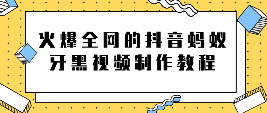 火爆全网的抖音“蚂蚁牙黑”视频制作教程，附软件【视频教程】-最全项目网