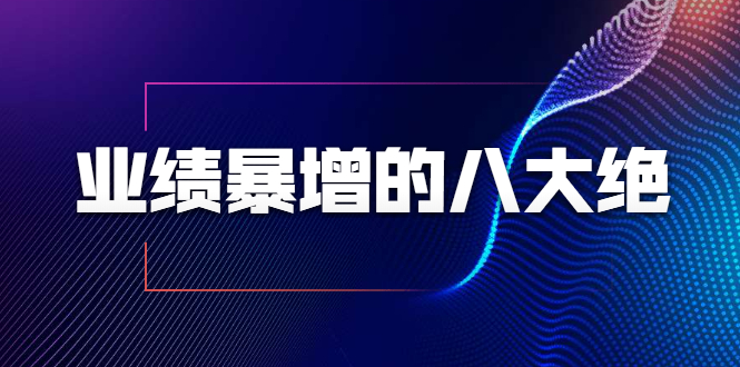 业绩暴增的八大绝招，销售员必须掌握的硬核技能（9节视频课程）-最全项目网