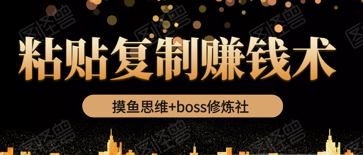 摸鱼思维+boss修炼社·粘贴复制赚钱术，我靠粘贴复制又赚了3万多，月入20万的项目-最全项目网