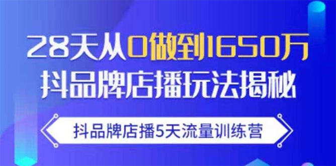 抖品牌店播5天流量训练营：28天从0做到1650万抖音品牌店播玩法揭秘-最全项目网