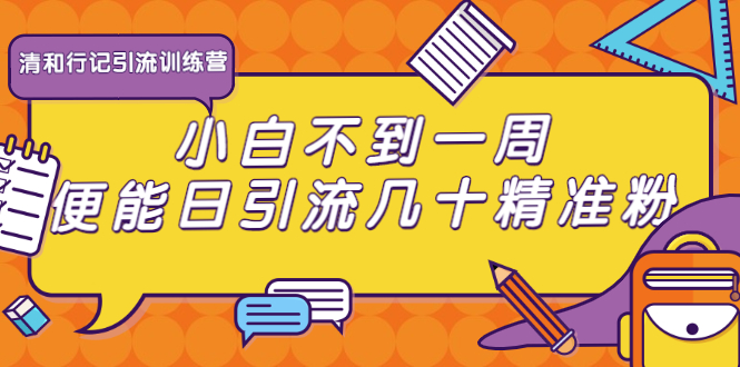 清和行记引流训练营：小白不到一周便能日引流几十精准粉-最全项目网