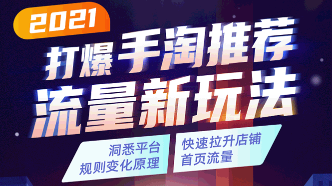 2021打爆手淘推荐流量新玩法：洞悉平台改版背后逻辑，快速拉升店铺首页流量-最全项目网
