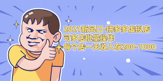 2021新风口-拼多多虚拟店：可多店批量操作，每个店一天收入在200-1000-最全项目网