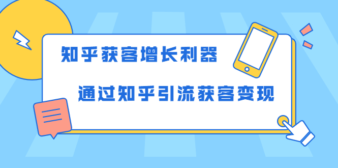 知乎获客增长利器：教你如何轻松通过知乎引流获客变现-最全项目网