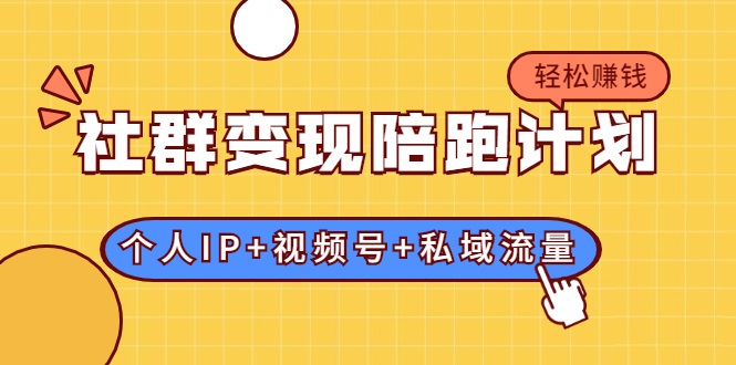 社群变现陪跑计划：建立“个人IP+视频号+私域流量”的社群商业模式轻松赚钱-最全项目网