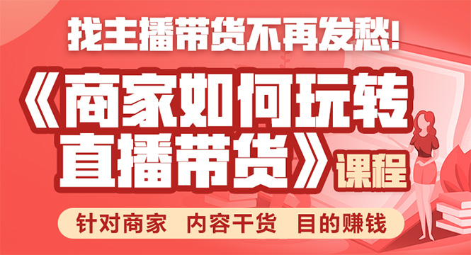 《手把手教你如何玩转直播带货》针对商家 内容干货 目的赚钱-最全项目网