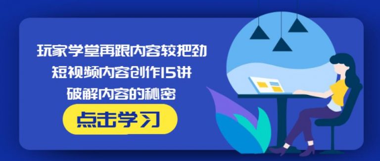 玩家学堂再跟内容较把劲·短视频内容创作15讲,破解内容的秘密-最全项目网