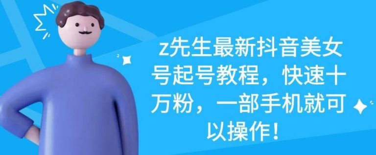 z先生最新抖音美女号起号教程，快速十万粉，一部手机就可以操作-最全项目网