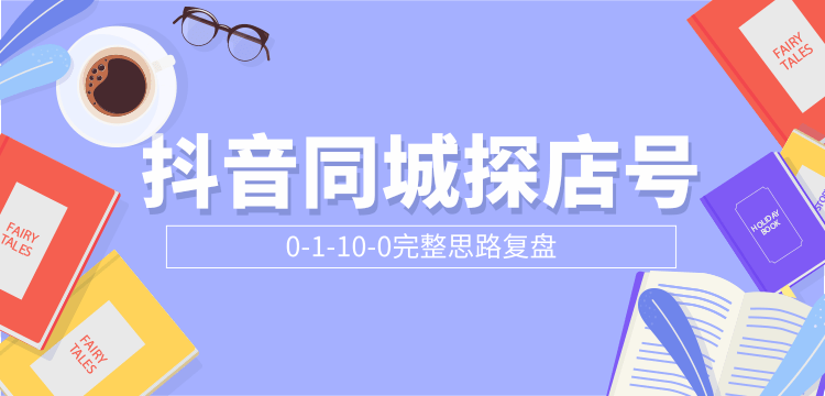 抖音同城探店号0-1-10-0完整思路复盘【付费文章】-最全项目网
