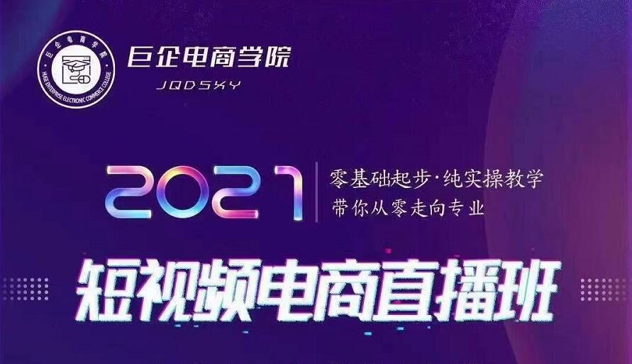 巨企电商学院·2021短视频电商直播班，价值2980元-最全项目网