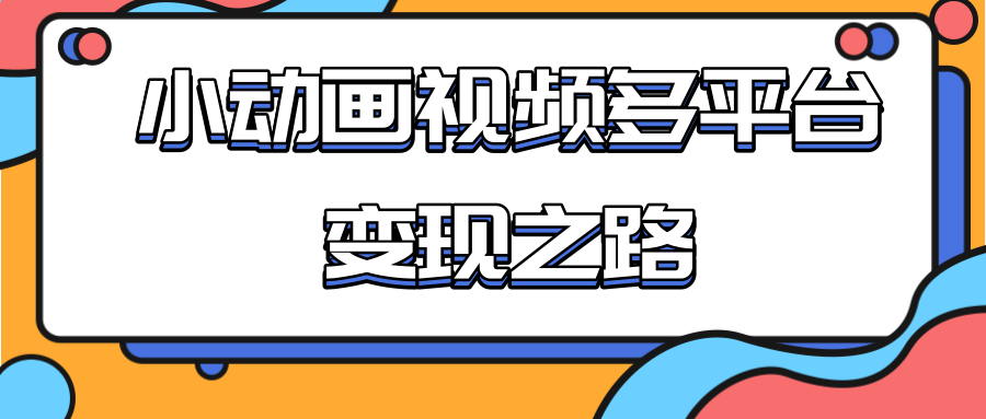 从快手小游戏到多平台多种形式变现，开启小动画推广变现之路-最全项目网