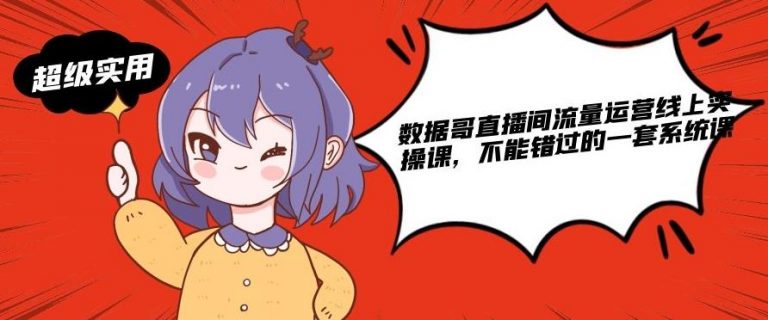 数据哥直播间流量运营线上实操课，不能错过的一套系统课-最全项目网
