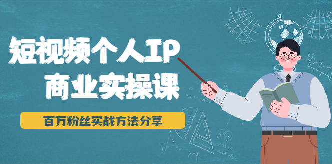 短视频个人IP商业实操课，百万粉丝实战方法分享，小白也能实现流量变现-最全项目网