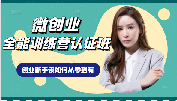 微创业全能训练营认证班课程，从理论知识与实际案例手把手指导创业新手如何从零到有-最全项目网