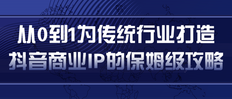 从0到1为传统行业打造抖音商业IP简单高效的保姆级攻略-最全项目网