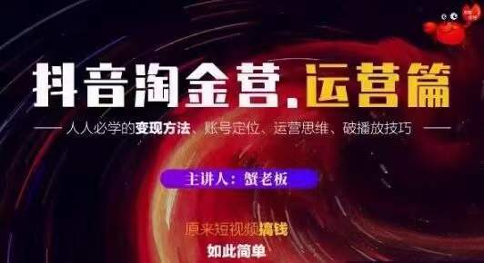 蟹老板抖音淘金营运营篇，短视频搞钱如此简单价值599元-最全项目网