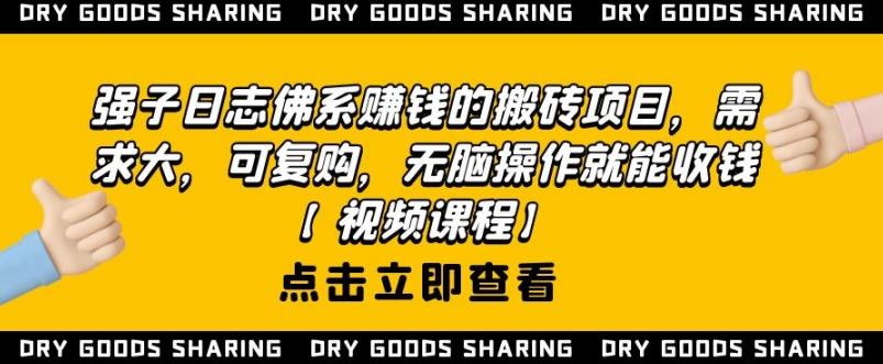 强子日志佛系赚钱的搬砖项目，需求大，可复购，无脑操作就能收钱-最全项目网
