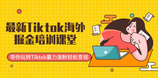最新Tiktok海外掘金培训课堂：带你玩转Tiktok暴力涨粉轻松变现-最全项目网