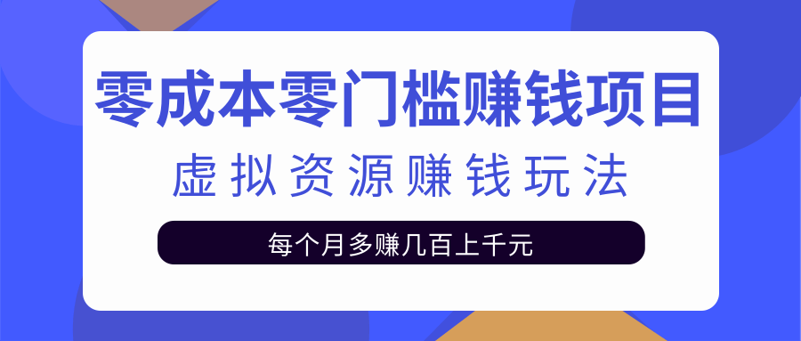 零成本零门槛赚钱项目，虚拟资源赚钱玩法每月多赚几百上千元-最全项目网