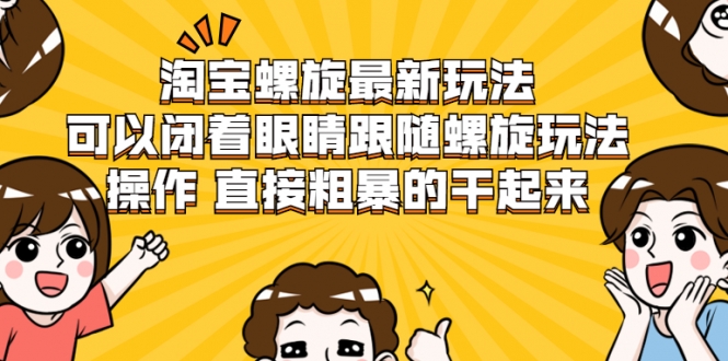 淘宝螺旋最新玩法，可以闭着眼睛跟随螺旋玩法操作 直接粗暴的干起来-最全项目网