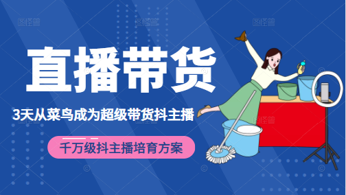 3天从菜鸟成为超级带货抖主播，千万级抖主播培育方案（价值980元）-最全项目网