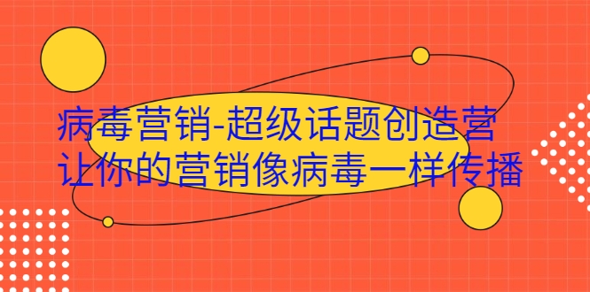 病毒营销-超级话题创造营，让你的营销像病毒一样传播-最全项目网