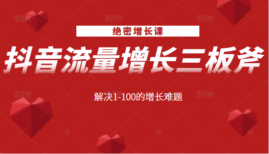 绝密增长课：抖音流量增长三板斧，解决1-100的增长难题-最全项目网