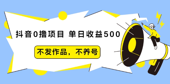 抖音0撸项目：单日收益500，不发作品，不养号-最全项目网