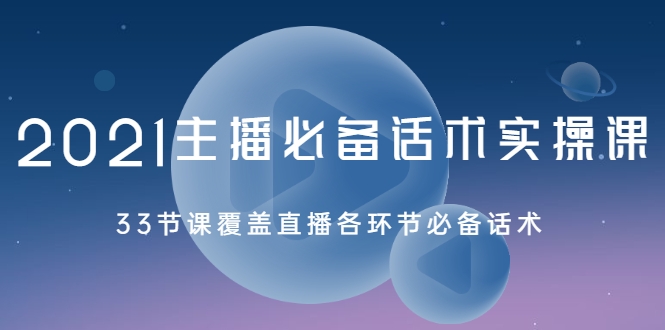 2021主播必备话术实操课，33节课覆盖直播各环节必备话术-最全项目网