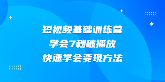2021短视频基础训练营，学会7秒破播放，快速学会变现方法-最全项目网