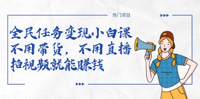 全民任务变现小白课，不用带货，不用直播，拍视频就能赚钱-最全项目网