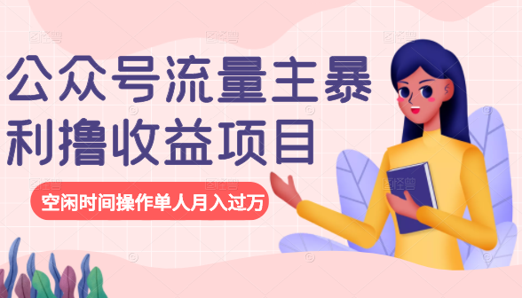 公众号流量主暴利撸收益项目，空闲时间操作单人月入过万-最全项目网