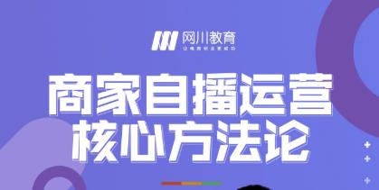 网川教育·商家自播运营核心方法论，一套可落地实操的方法论-最全项目网