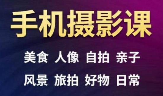 手机摄影一次学透，教程内容包括：美食、人像、自拍、风景、好物等-最全项目网