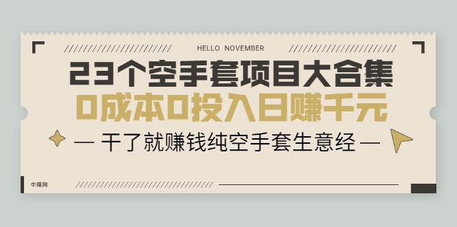23个空手套项目大合集，0成本0投入日赚千元，干了就赚钱纯空手套生意经-最全项目网