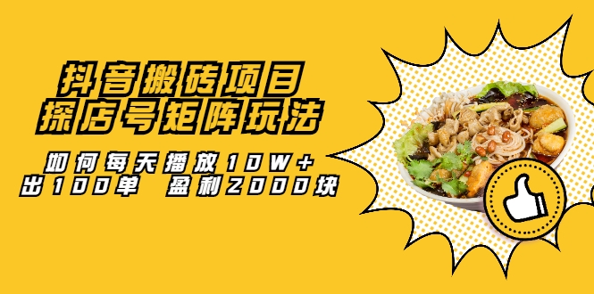 抖音搬砖项目：探店号矩阵玩法，如何每天播放10W+出100单 盈利2000块-最全项目网