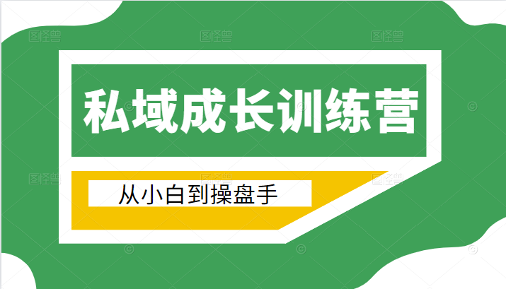 电商私域成长训练营，从小白到操盘手（价值999元）-最全项目网