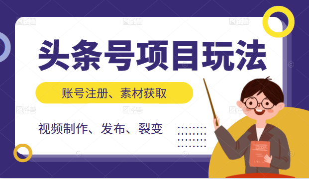 头条号项目玩法，从账号注册，素材获取到视频制作发布和裂变全方位教学-最全项目网