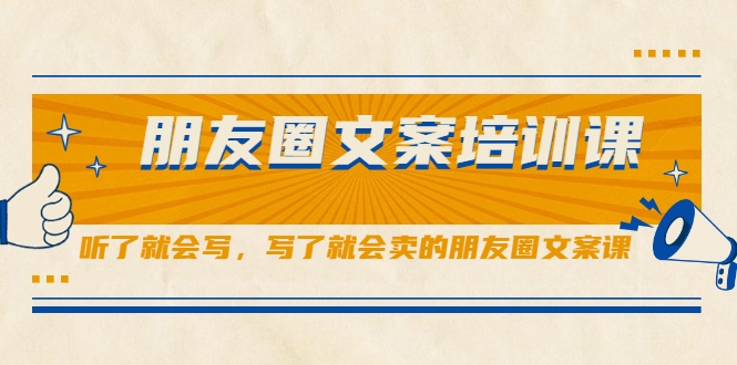 朋友圈文案培训课，听了就会写，写了就会卖的朋友圈文案课-最全项目网