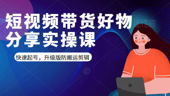 短视频带货好物分享实操课：快速起号，升级版防搬运剪辑-最全项目网