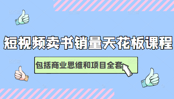 短视频卖书销量天花板培训课，包括商业思维和项目全套教程-最全项目网