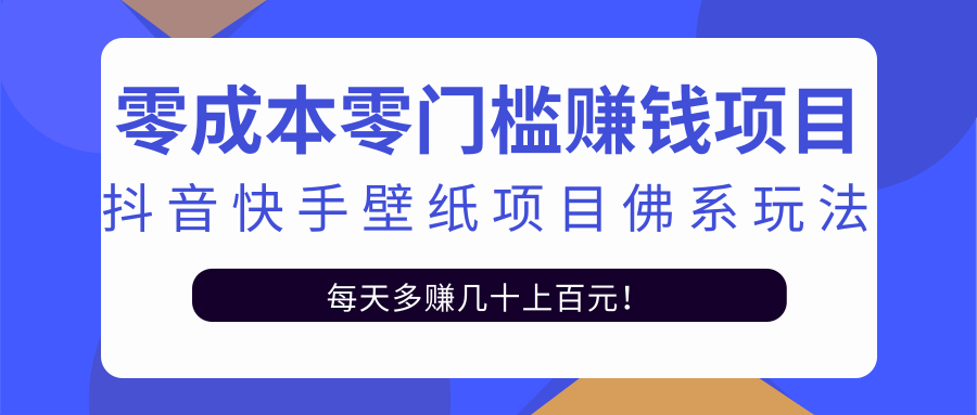 零成本零门槛赚钱项目：抖音快手壁纸项目佛系玩法，一天变现500+-最全项目网