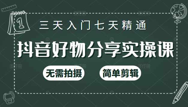 抖音好物分享实操课，无需拍摄，简单剪辑，短视频快速涨粉（125节视频课程）-最全项目网