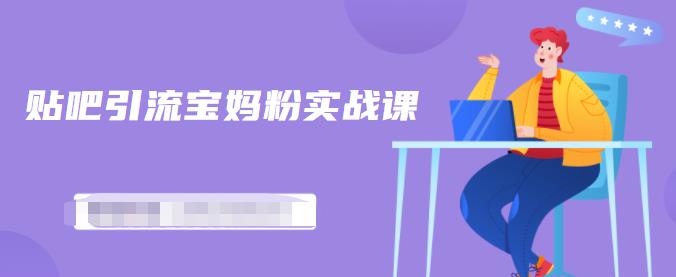 百度贴吧引流宝妈粉实战课，小白也可以日引100+精准粉-最全项目网