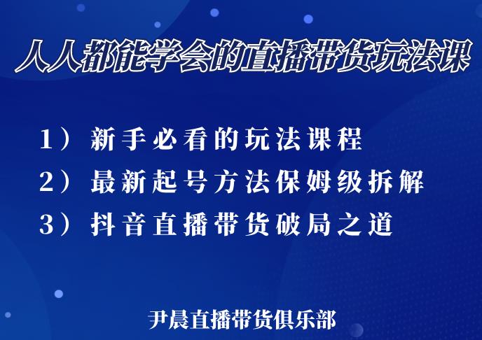 尹晨三大直播带货玩法课：10亿GMV操盘手，为你像素级拆解当前最热门的3大玩法-最全项目网